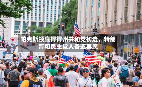 帕克斯顿赢得得州共和党初选，特朗普和民主党人各遂其愿