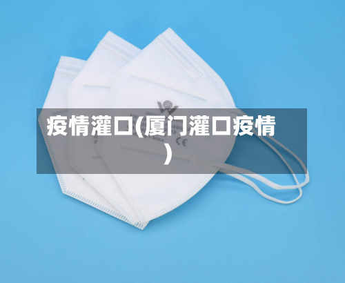 疫情灌口(厦门灌口疫情)