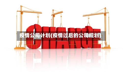 疫情公司计划(疫情过后的公司规划)
