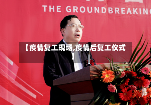 【疫情复工现场,疫情后复工仪式】