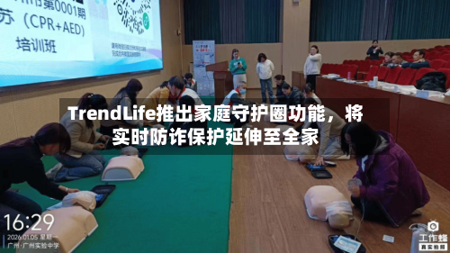 TrendLife推出家庭守护圈功能，将实时防诈保护延伸至全家