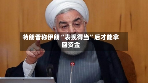特朗普称伊朗“表现得当”后才能拿回资金