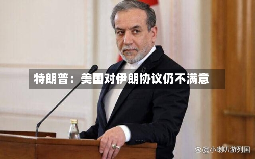 特朗普：美国对伊朗协议仍不满意