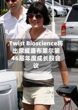 Twist Bioscience将出席威廉布莱尔第46届年度成长股会议