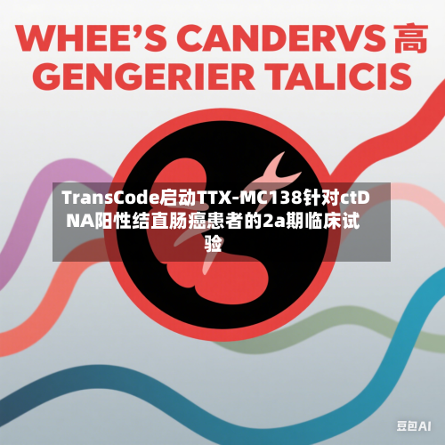 TransCode启动TTX-MC138针对ctDNA阳性结直肠癌患者的2a期临床试验