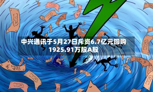 中兴通讯于5月27日斥资6.7亿元回购1925.91万股A股