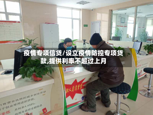 疫情专项信贷/设立疫情防控专项贷款,提供利率不超过上月