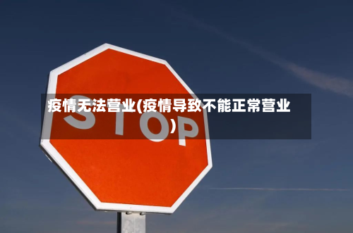 疫情无法营业(疫情导致不能正常营业)
