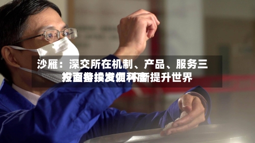 沙雁：深交所在机制、产品、服务三方面持续发力 不断提升世界投资者投资便利度