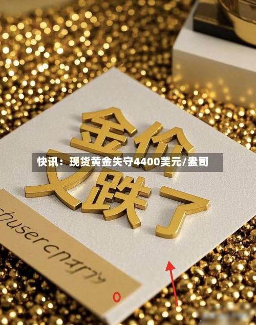 快讯：现货黄金失守4400美元/盎司