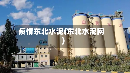 疫情东北水泥(东北水泥网)