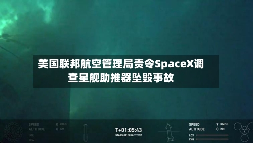 美国联邦航空管理局责令SpaceX调查星舰助推器坠毁事故