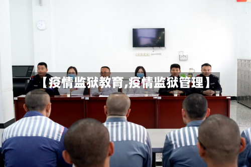 【疫情监狱教育,疫情监狱管理】