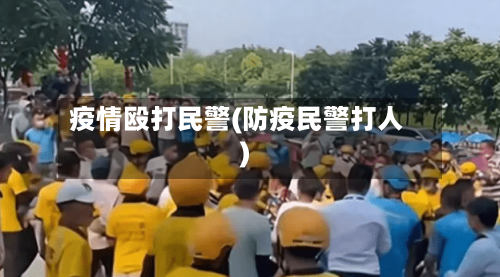 疫情殴打民警(防疫民警打人)