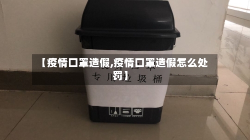 【疫情口罩造假,疫情口罩造假怎么处罚】