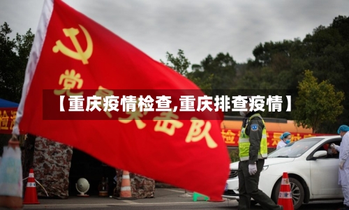 【重庆疫情检查,重庆排查疫情】