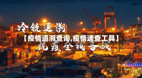 【疫情追溯查询,疫情速查工具】