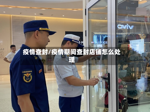 疫情查封/疫情期间查封店铺怎么处理