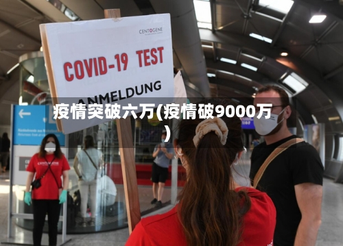 疫情突破六万(疫情破9000万)