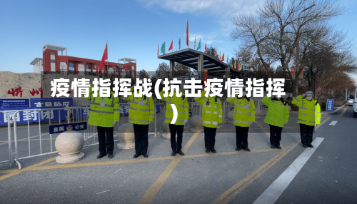 疫情指挥战(抗击疫情指挥)