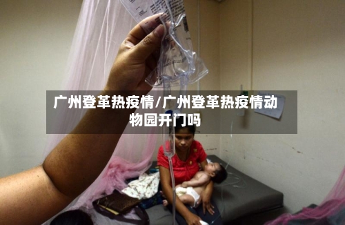广州登革热疫情/广州登革热疫情动物园开门吗