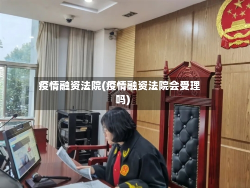 疫情融资法院(疫情融资法院会受理吗)