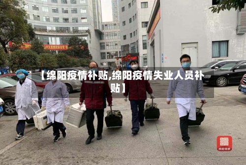 【绵阳疫情补贴,绵阳疫情失业人员补贴】
