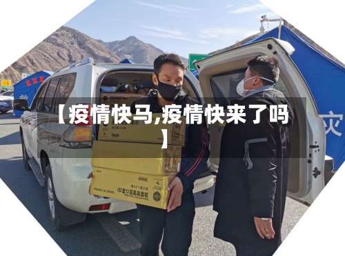 【疫情快马,疫情快来了吗】