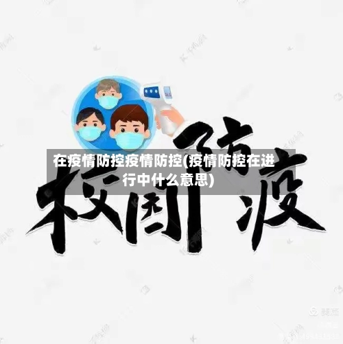 在疫情防控疫情防控(疫情防控在进行中什么意思)