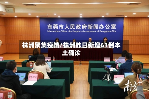 株洲聚集疫情/株洲昨日新增61例本土确诊
