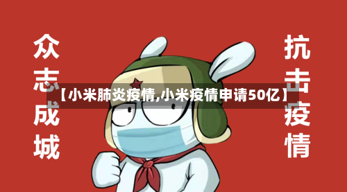 【小米肺炎疫情,小米疫情申请50亿】