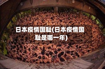 日本疫情国耻(日本疫情国耻是哪一年)