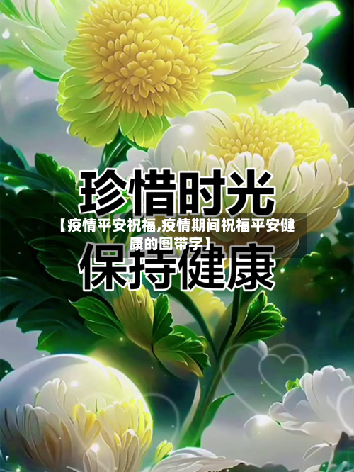 【疫情平安祝福,疫情期间祝福平安健康的图带字】