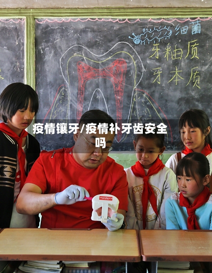 疫情镶牙/疫情补牙齿安全吗