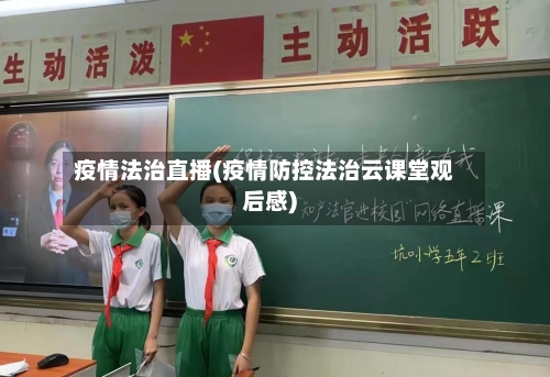 疫情法治直播(疫情防控法治云课堂观后感)