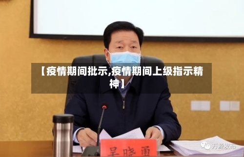 【疫情期间批示,疫情期间上级指示精神】