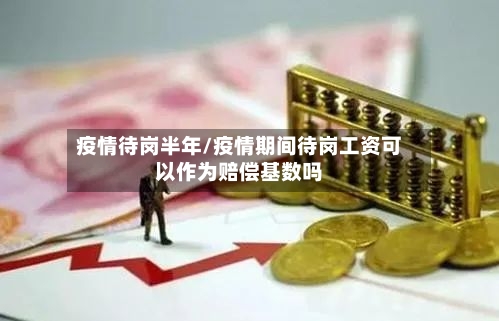 疫情待岗半年/疫情期间待岗工资可以作为赔偿基数吗