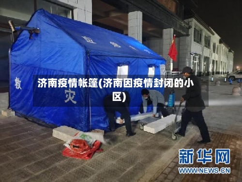 济南疫情帐篷(济南因疫情封闭的小区)