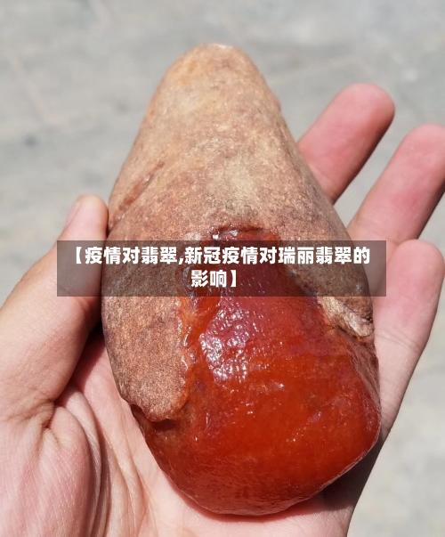 【疫情对翡翠,新冠疫情对瑞丽翡翠的影响】