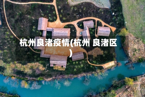 杭州良渚疫情(杭州 良渚区)