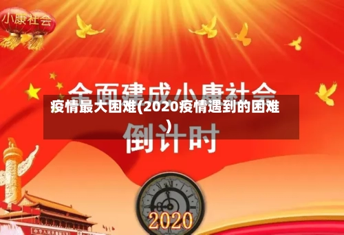 疫情最大困难(2020疫情遇到的困难)