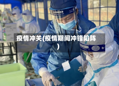 疫情冲关(疫情期间冲锋陷阵)