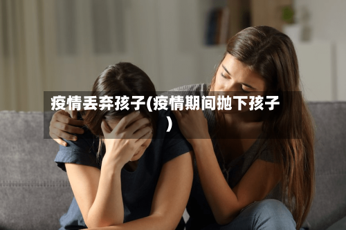 疫情丢弃孩子(疫情期间抛下孩子)