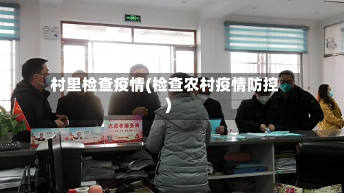 村里检查疫情(检查农村疫情防控)