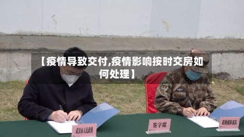 【疫情导致交付,疫情影响按时交房如何处理】