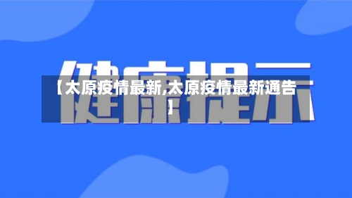 【太原疫情最新,太原疫情最新通告】