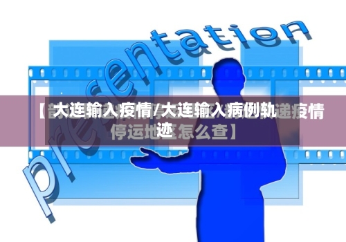 大连输入疫情/大连输入病例轨迹