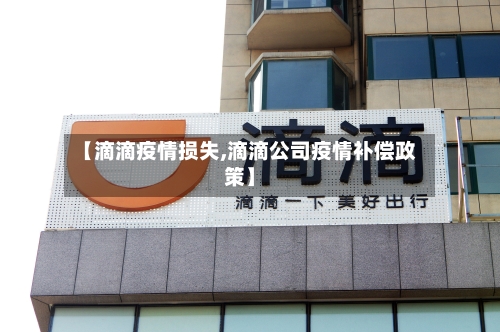 【滴滴疫情损失,滴滴公司疫情补偿政策】