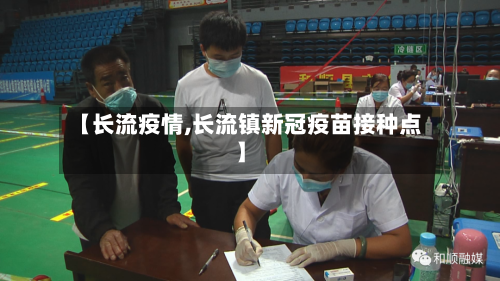【长流疫情,长流镇新冠疫苗接种点】