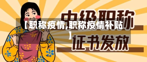 【职称疫情,职称疫情补贴】
